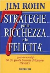 Sette strategie per la ricchezza e la felicità. I preziosi consigli del più grande business philospher d'America - Jim Rohn (2009)