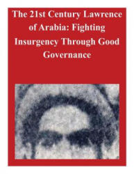 The 21st Century Lawrence of Arabia: Fighting Insurgency Through Good Governance - U S Army War College (2014)