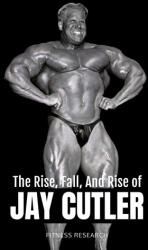 The Rise, Fall, And Rise of Jay Cutler - Fitness Research Publishing (2025)