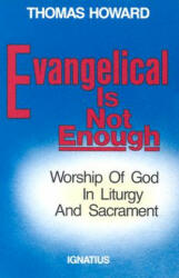 Evangelical is Not Enough: Worship of God in Liturgy and Sacrament - Thomas Howard (ISBN: 9780898702217)