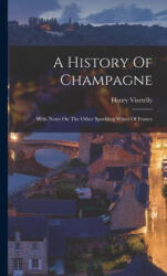 A History Of Champagne: With Notes On The Other Sparkling Wines Of France - Henry Vizetelly (ISBN: 9781015815162)