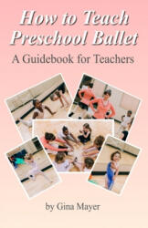 How to Teach Preschool Ballet: : A Guidebook for Teachers - Gina Mayer (ISBN: 9781500631567)