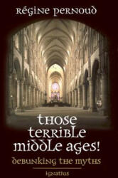 Those Terrible Middle Ages: Debunking the Myths - Regine Pernoud (ISBN: 9780898707816)