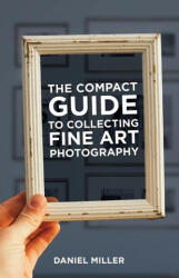 The Compact Guide to Collecting Fine Art Photography - Daniel Miller (ISBN: 9781930237087)