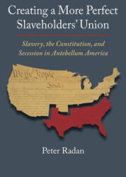 Creating a More Perfect Slaveholders' Union: Slavery, the Constitution, and Secession in Antebellum America - Peter Radan (ISBN: 9780700635801)