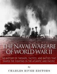 The Naval Warfare of World War II: The History of the Ships, Tactics, and Battles that Shaped the Fighting in the Atlantic and Pacific - Charles River Editors (ISBN: 9781542502726)