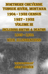Northern Cheyenne Tongue River, Montana 1904 - 1932 Census 1927-1932 Volume III - Jeff Bowen (ISBN: 9781649681652)