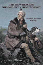 The Frontiersmen Who Couldn't Shoot Straight: The Army vs. the Pioneers 1815-1845 - Gregory Michno (ISBN: 9780870046315)