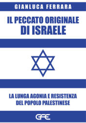 peccato originale di Israele. La lunga agonia e resistenza del popolo palestinese - Gianluca Ferrara (2024)