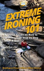 Extreme Ironing 101: A Quick Guide on How to Extreme Iron Step by Step from A to Z - Marie Claire, Howexpert Press (2018)
