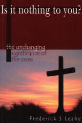 Is It Nothing to You? : The Unchanging Significance of the Cross - Frederick S. Leahy (2004)