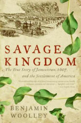 Savage Kingdom: The True Story of Jamestown, 1607, and the Settlement of America - Benjamin Woolley (ISBN: 9780060090579)