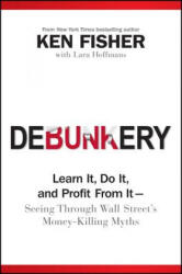 Debunkery - Learn It, Do It, and Profit From It -- Seeing Through Wall Street's Money-Killing Myths - Ken Fisher (2010)