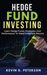 Hedge Fund Investing: Learn Hedge Funds Strategies And Performance To Make Incredible Returns - Kevin D Peterson (ISBN: 9781717172907)
