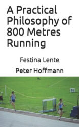 Practical Philosophy of 800 Metres Running - Peter Hoffmann (ISBN: 9781986928793)
