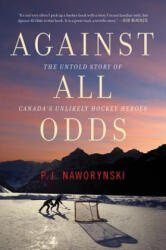 Against All Odds: The Untold Story of Canada's Unlikely Hockey Heroes - P. J. Naworynski (ISBN: 9781443450904)