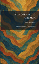 Across Arctic America - Knud Rasmussen (ISBN: 9781025259291)