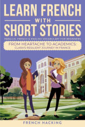 Learn French With Short Stories - Parallel French & English Vocabulary for Beginners. From Heartache to Academics - French Hacking (ISBN: 9781923168503)