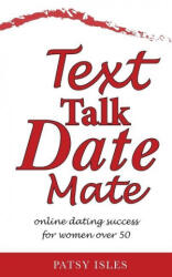 Text, Talk, Date, Mate: Online dating success for women over 50 - Patsy Isles (ISBN: 9781999673208)