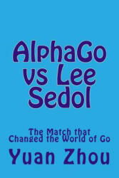 Alphago Vs Lee Sedol: The Match That Changed the World of Go - Yuan Zhou, William Cobb (ISBN: 9781542800716)