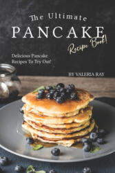 The Ultimate Pancake Recipe Book! : Delicious Pancake Recipes to Try Out! - Valeria Ray (ISBN: 9781695500976)