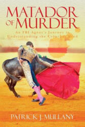 Matador of Murder: An FBI Agent's Journey in Understanding the Criminal Mind - Patrick J Mullany (ISBN: 9781515077282)