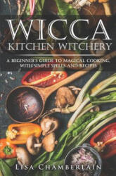 Wicca Kitchen Witchery: A Beginner's Guide to Magical Cooking, with Simple Spells and Recipes - Lisa Chamberlain (ISBN: 9781981138548)