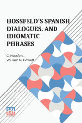 Hossfeld s Spanish Dialogues, And Idiomatic Phrases Indispensible For A Rapid Acquisition Of The Spanish Language - William N. Cornett (ISBN: 9789358008944)
