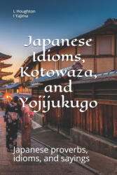 Japanese Idioms, Kotowaza, and Yojijukugo - I. Yajima, L. Houghton (2020)