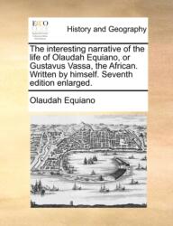 The interesting narrative of the life of Olaudah Equiano, or Gustavus Vassa, the African. Written by himself. Seventh edition enlarged (ISBN: 9781140783114)