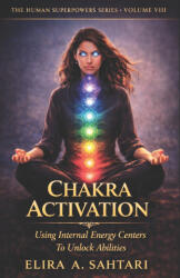 CHAKRA ACTIVATION Using Internal Energy Centers to Unlock Abilities, Volume VIII - Elira Sahtari (2026)