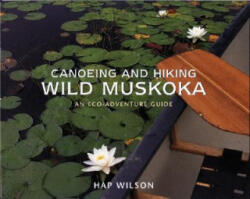 Canoeing and Hiking Wild Muskoka: An Eco-Adventure Guide - Hap Wilson (ISBN: 9781550463392)