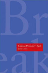 Breaking Democracy's Spell - John Dunn (2014)