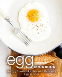 Egg Cookbook: An Egg Cookbook Filled with Delicious Egg Recipes (ISBN: 9781677386253)