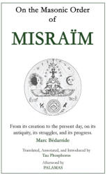 On the Masonic Order of Misraïm - Marc Bédarride, Tau Phosphoros, PALAMAS (ISBN: 9781946814227)
