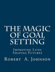 The Magic of Goal Setting: Improving Lives--Shaping Futures - Robert A. Johnson (ISBN: 9781505905632)