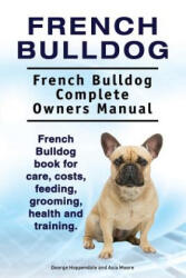 French Bulldog. French Bulldog Complete Owners Manual. French Bulldog book for care, costs, feeding, grooming, health and training. - George Hoppendale, Asia Moore (ISBN: 9781910861776)