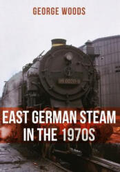 East German Steam in the 1970s - George Woods (ISBN: 9781445671338)