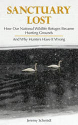 Sanctuary Lost: How Wildlife Refuges Became Hunting Grounds - Jeremy Schmidt (ISBN: 9781881480174)