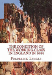 The Condition of the Working-Class in England in 1844 - Frederick Engels (ISBN: 9781450512725)