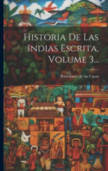 Historia De Las Indias Escrita, Volume 3. . . - Bartolomé de las Casas (ISBN: 9781022629677)