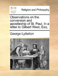 Observations on the Conversion and Apostleship of St. Paul. in a Letter to Gilbert West, Esq. - George Lyttelton (ISBN: 9781170373507)