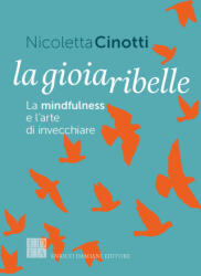 gioia ribelle. La mindfulness e l'arte di invecchiare - Nicoletta Cinotti (2026)
