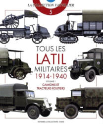 Tous Les Latil Militaires 1914-40: VOLUME 1 : CAMIONS ET TRACTEURS ROUTIERS - François Vauvillier (2023)