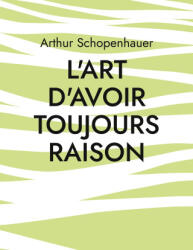 L'Art d'avoir toujours raison - Arthur Schopenhauer (ISBN: 9782322407385)