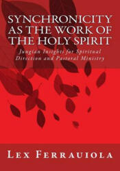 Synchronicity as the Work of the Holy Spirit: Jungian Insights for Spiritual Direction and Pastoral Ministry - Lex Ferrauiola (ISBN: 9781463518783)