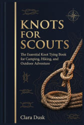 Knots for Scouts The Essential Knot Tying Book for Camping, Hiking, and Outdoor Adventure - Clara Dusk (2026)