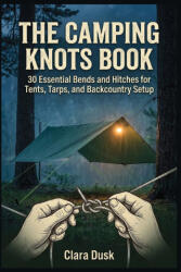 The Camping Knots Book 30 Essential Bends and Hitches for Tents, Tarps, and Backcountry Setup - Clara Dusk (2026)