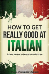 How to Get Really Good at Italian - Language Learning Polyglot (ISBN: 9781950321025)