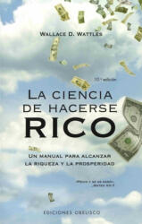 La ciencia de hacerse rico : un manual para alcanzar la riqueza y la prosperidad - Wallace Delois Wattles, Vanessa Góngora Jurado (2007)